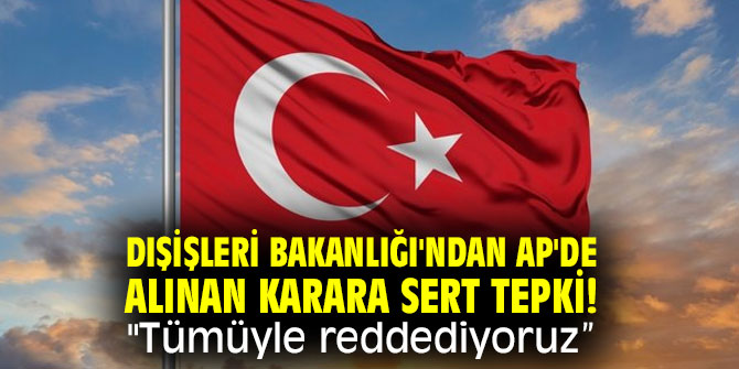 Dışişleri Bakanlığı'ndan AP'de alınan karara sert tepki! "Tümüyle reddediyoruz”