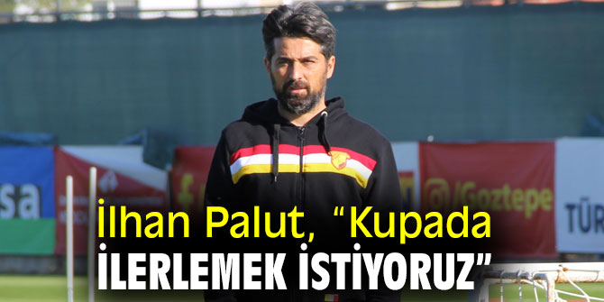 İlhan Palut, “Kupada ilerlemek istiyoruz”