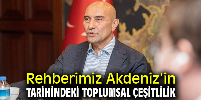 Başkan Soyer 'Rehberimiz Akdeniz’in tarihindeki toplumsal çeşitlilik'