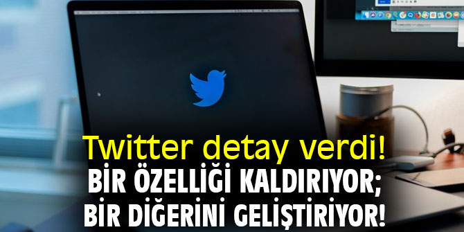 Twitter detay verdi! Bir özelliği kaldırıyor; bir diğerini geliştiriyor!