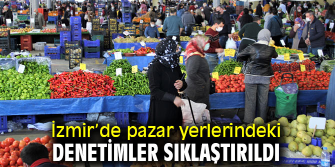 İzmir’de pazar yerlerindeki denetimler sıklaştırıldı