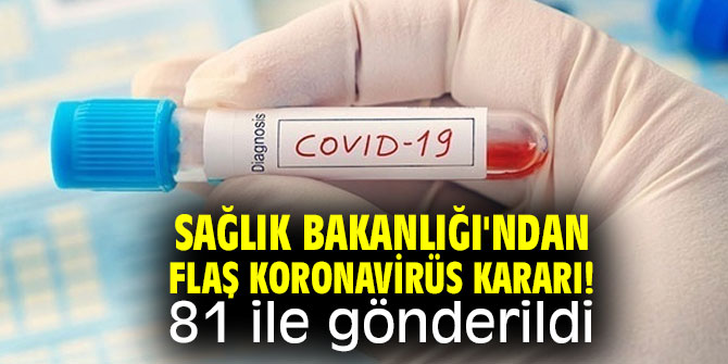 Sağlık Bakanlığı'ndan flaş koronavirüs kararı! 81 ile gönderildi 