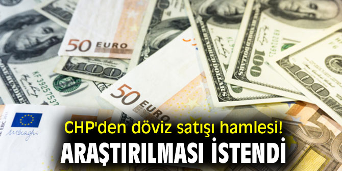 CHP'den döviz satışı hamlesi! Araştırılması istendi