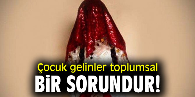  Çocuk gelinler toplumsal bir sorundur!