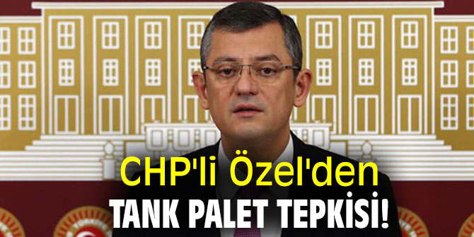 CHP'li Özel'den Tank Palet tepkisi! 
