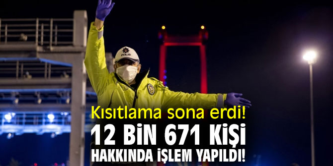 Kısıtlama sona erdi! 12 bin 671 kişi hakkında işlem yapıldı!