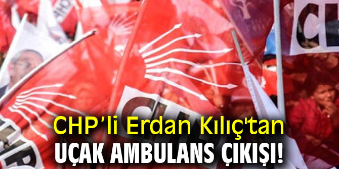 CHP'li Erdan Kılıç'tan uçak ambulans çıkışı! 