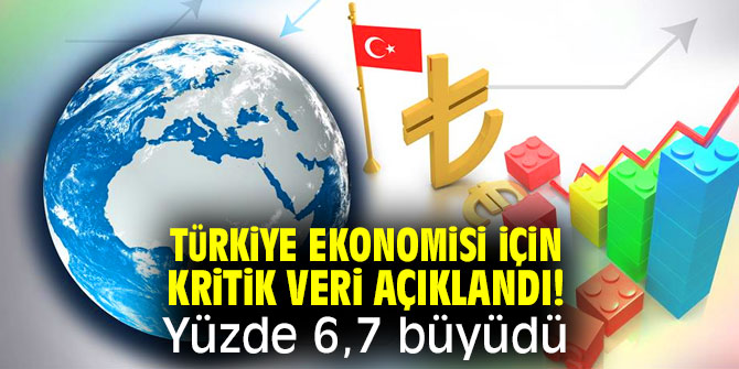 Türkiye ekonomisi için kritik veri açıklandı! Yüzde 6,7 büyüdü