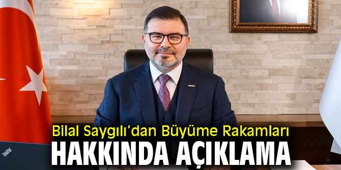 Bilal Saygılı’dan Büyüme Rakamları Hakkında Açıklama