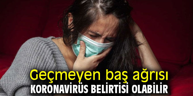 Geçmeyen baş ağrısına dikkat! Koronavirüs belirtisi olabilir