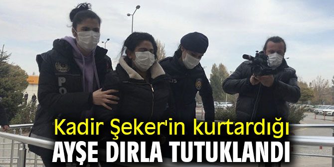 Kadir Şeker'in kurtardığı Ayşe Dırla sevgili ile birlikte tutuklandı