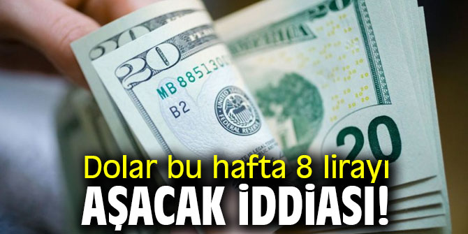 Dolar bu hafta 8 lirayı aşacak iddiası!