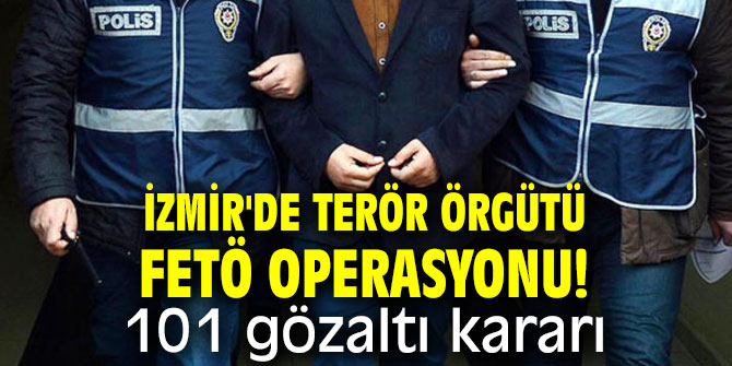 İzmir'de terör örgütü FETÖ operasyonu! 101 gözaltı kararı