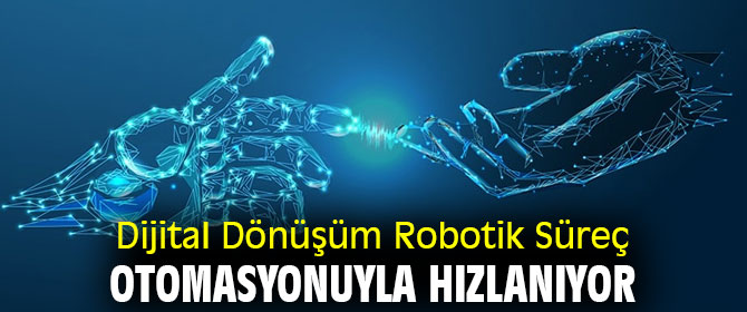 Dijital Dönüşüm Robotik Süreç Otomasyonuyla Hızlanıyor