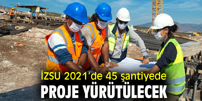 İZSU 2021’de 45 şantiyede proje yürütülecek