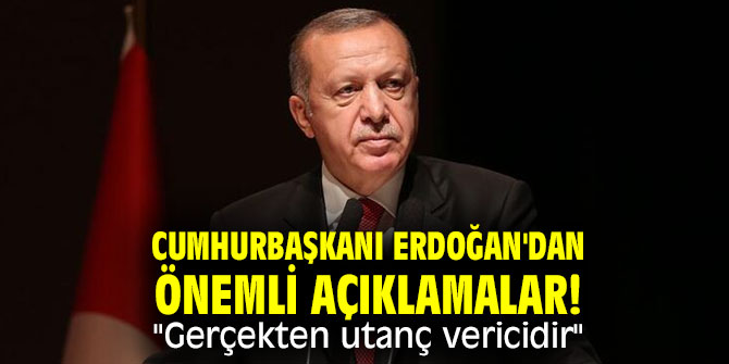 Cumhurbaşkanı Erdoğan'dan önemli açıklamalar! "Gerçekten utanç vericidir"