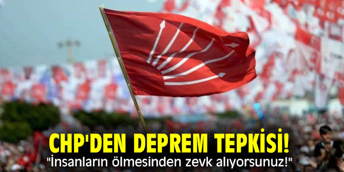 CHP'den deprem tepkisi! "İnsanların ölmesinden zevk alıyorsunuz!"