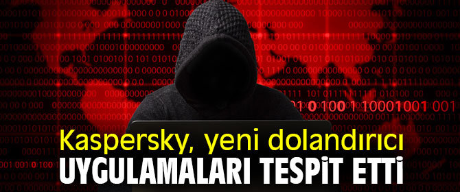 Kaspersky, yeni dolandırıcı uygulamaları tespit etti