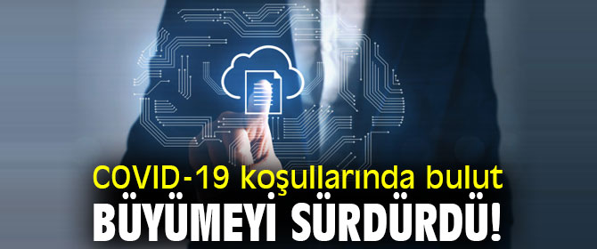 COVID-19 koşullarında bulut büyümeyi sürdürdü!