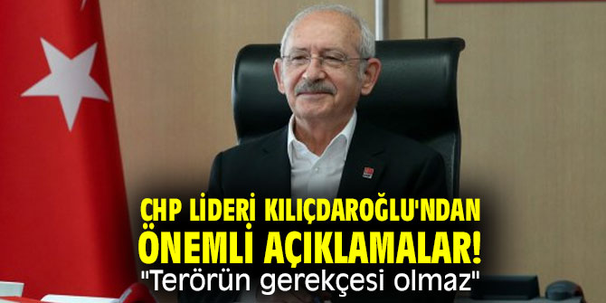 CHP lideri Kılıçdaroğlu'ndan önemli açıklamalar! "Terörün gerekçesi olmaz"