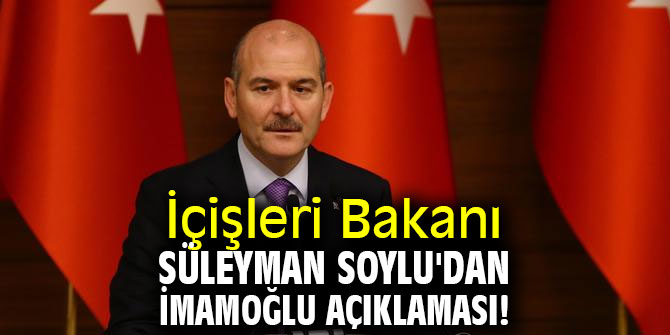 İçişleri Bakanı Süleyman Soylu'dan İmamoğlu açıklaması!