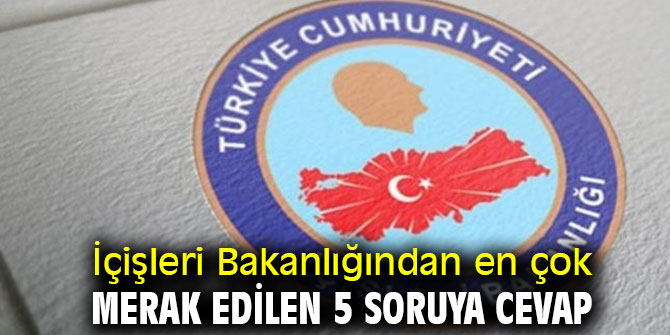İçişleri Bakanlığından en çok merak edilen 5 soruya cevap