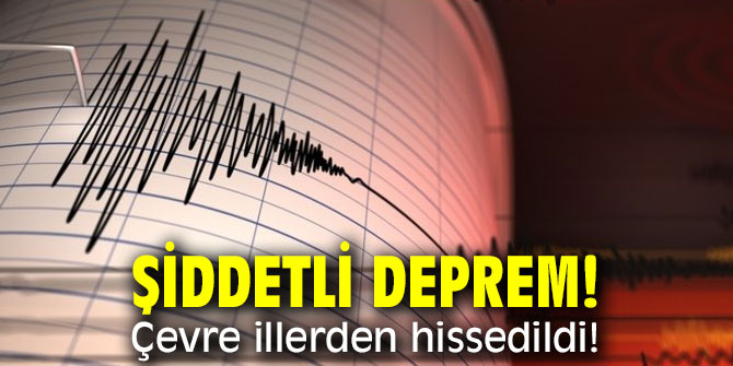 Şiddetli deprem! Çevre illerden hissedildi!