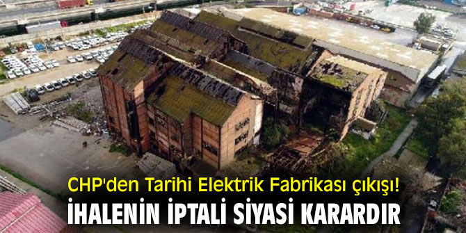 CHP'den Tarihi Elektrik Fabrikası çıkışı! İhalenin iptali siyasi karardır