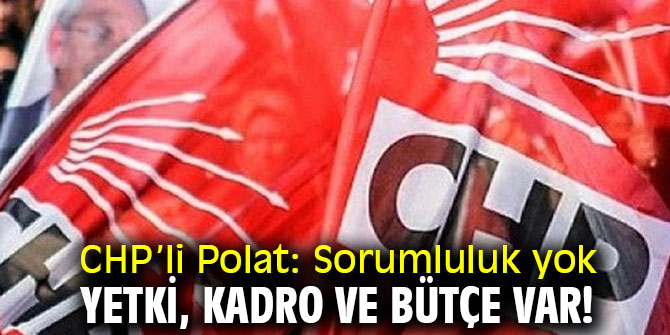 CHP’li Polat'tan yetki, kadro ve bütçe çıkışı!