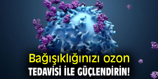 Bağışıklığınızı ozon tedavisi ile güçlendirin!