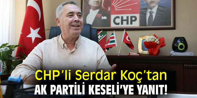 CHP’li Serdar Koç’tan AK Partili Keseli’ye yanıt!