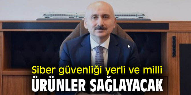 Bakan Karaismailoğlu açıkladı! Siber güvenliği yerli ve milli ürünler sağlayacak