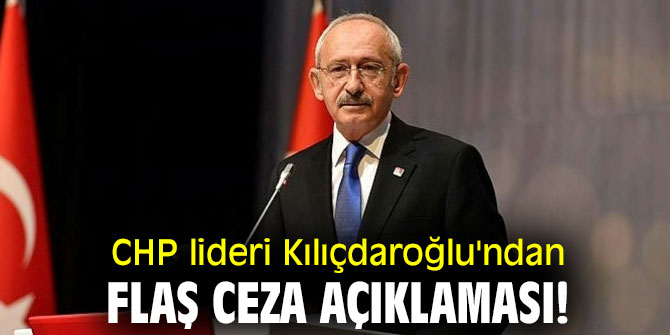 CHP lideri Kılıçdaroğlu'ndan flaş ceza açıklaması!