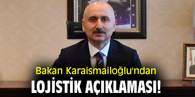 Bakan Karaismailoğlu'ndan lojistik açıklaması!