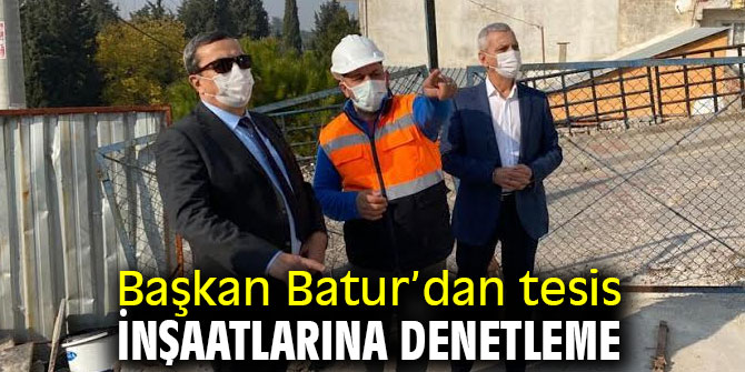 Başkan Batur’dan tesis inşaatlarına denetleme