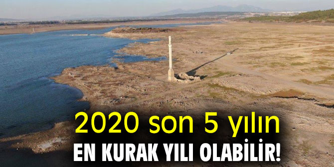 2020 son 5 yılın en kurak yılı olabilir!
