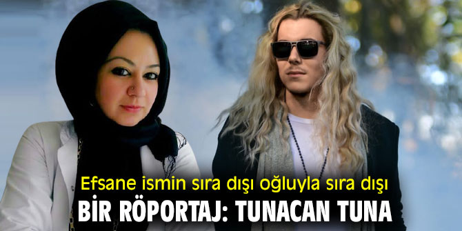 Efsane ismin sıra dışı oğluyla sıra dışı bir röportaj: Tunacan TUNA
