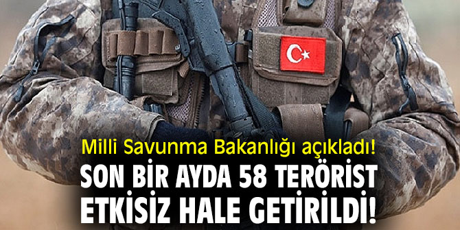 Milli Savunma Bakanlığı açıkladı! Son bir ayda 58 terörist etkisiz hale getirildi!