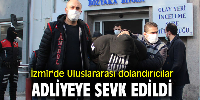 İzmir'de Uluslararası dolandırıcılar adliyeye sevk edildi