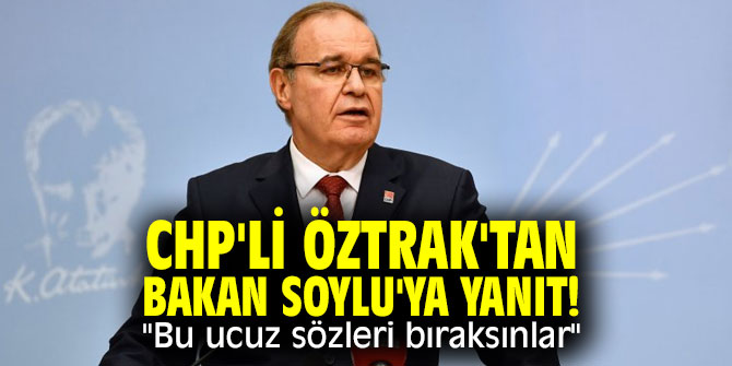 CHP'li Öztrak'tan Bakan Soylu'ya yanıt! "Bu ucuz sözleri bıraksınlar"