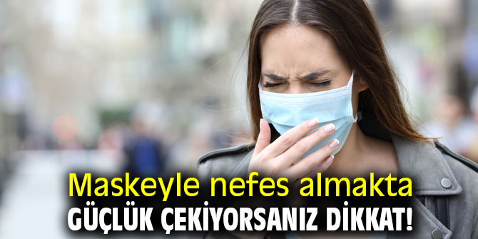 Maskeyle nefes almakta güçlük çekiyorsanız dikkat! 