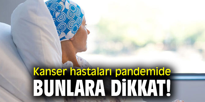 Kanser hastaları pandemide bunlara dikkat!