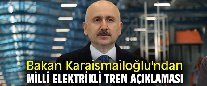 Bakan Karaismailoğlu'ndan Milli Elektrikli Tren açıklaması