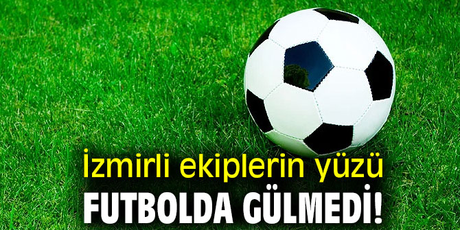 İzmirli ekiplerin yüzü futbolda gülmedi!