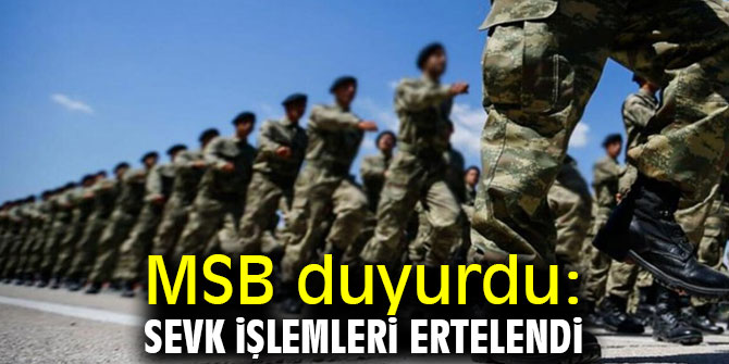 MSB duyurdu: Sevk işlemleri ertelendi