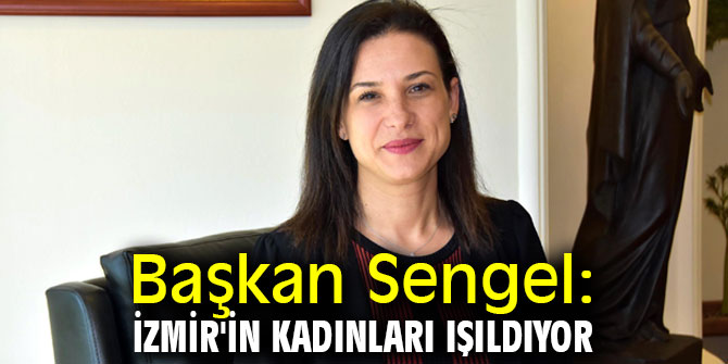 Başkan Sengel: İzmir'in kadınları ışıldıyor