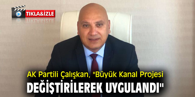 AK Partili Çalışkan, "Büyük Kanal Projesi değiştirilerek uygulandı"
