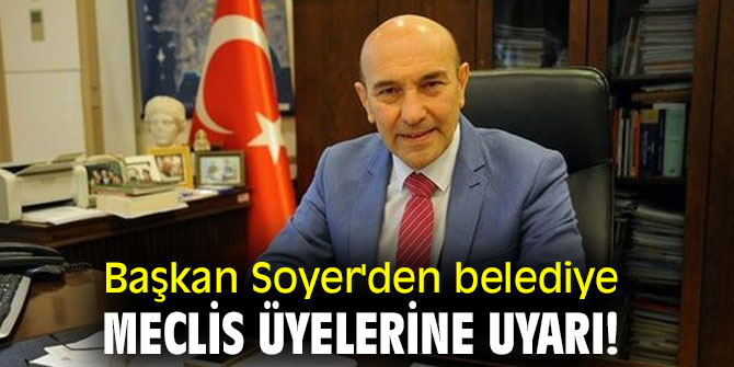 Başkan Soyer'den belediye meclis üyelerine uyarı!