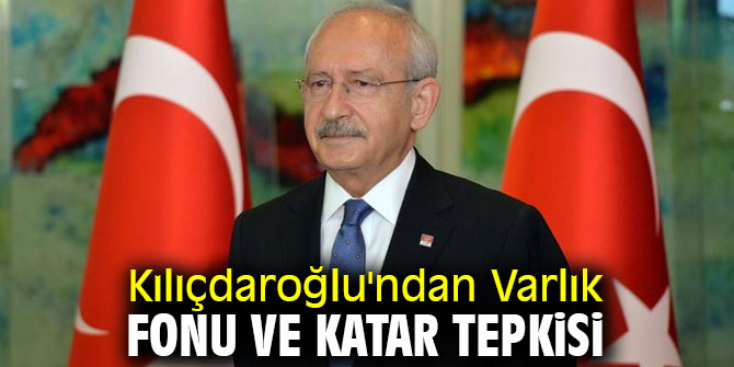 Kılıçdaroğlu'ndan Varlık Fonu ve Katar tepkisi