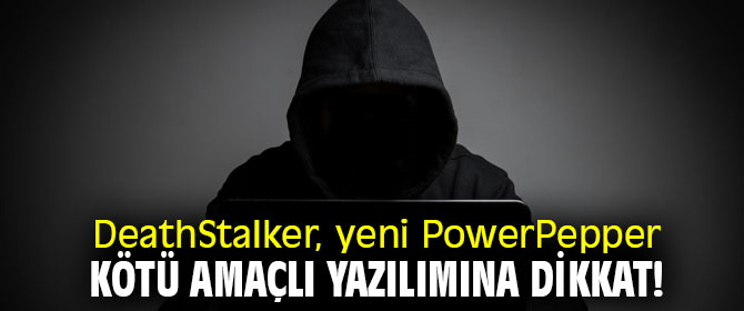 DeathStalker, yeni PowerPepper kötü amaçlı yazılımına dikkat! 